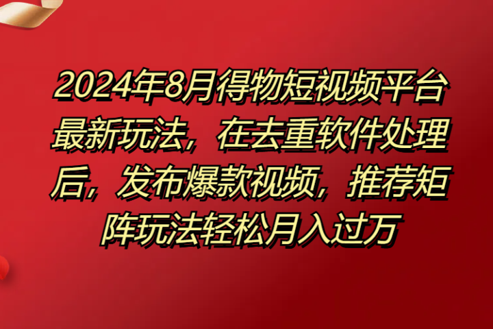 得物短视频平台最新玩法，在去重软件处理后，发布爆款视频，推荐矩阵玩法轻松月入过万爱优网赚-网创项目资源站-副业项目-创业项目-搞钱项目爱优网赚