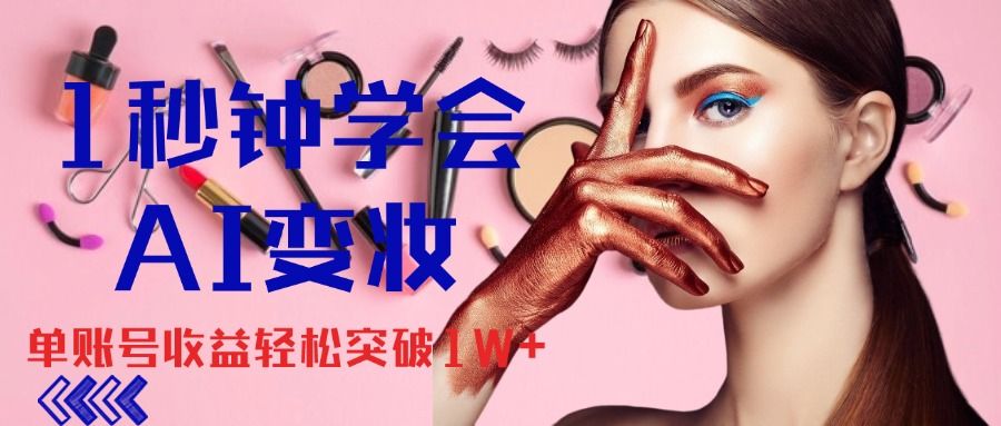 1秒钟学会AI变妆，零基础也能日赚千元，单账号收益轻松突破1W+，打破传统，快速提升个人收入！爱优网赚-网创项目资源站-副业项目-创业项目-搞钱项目爱优网赚