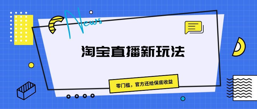 《淘宝直播新玩法，零门槛，官方还给保底收益》爱优网赚-网创项目资源站-副业项目-创业项目-搞钱项目爱优网赚