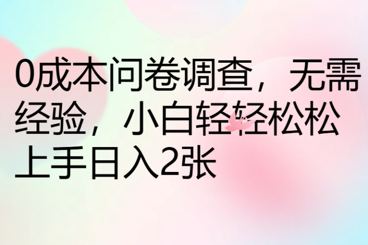 0成本问卷调查，无需经验，小白轻轻松松上手日入2张爱优网赚-网创项目资源站-副业项目-创业项目-搞钱项目爱优网赚