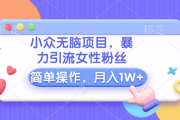 小众无脑项目，暴力引流女性粉丝，简单操作，月入10000+元爱优网赚-网创项目资源站-副业项目-创业项目-搞钱项目爱优网赚
