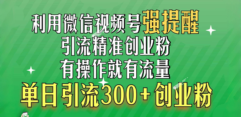 利用微信视频号“强提醒”功能，引流精准创业粉，有操作就有流量，单日引流300+创业粉爱优网赚-网创项目资源站-副业项目-创业项目-搞钱项目爱优网赚