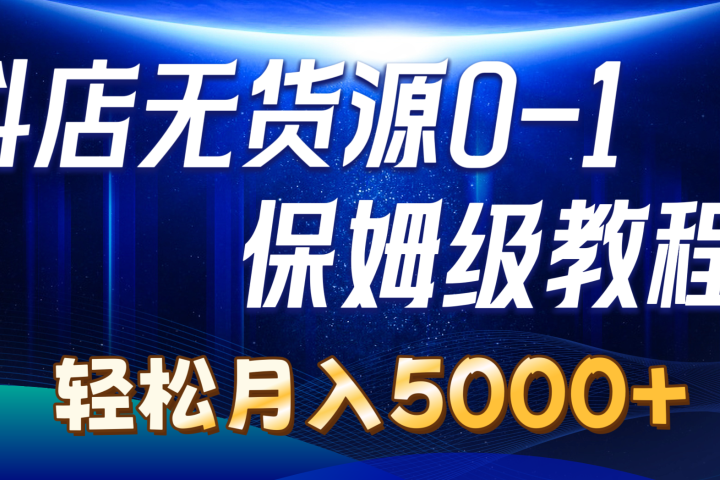 抖店无货源0到1详细实操教程：轻松月入5000+爱优网赚-网创项目资源站-副业项目-创业项目-搞钱项目爱优网赚
