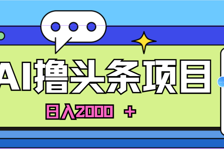 蓝海项目，AI撸头条，当天起号，第二天见收益，小白可做，日入2000＋的好项目爱优网赚-网创项目资源站-副业项目-创业项目-搞钱项目爱优网赚