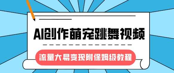 最新风口项目，AI创作萌宠跳舞视频，流量大易变现爱优网赚-网创项目资源站-副业项目-创业项目-搞钱项目爱优网赚