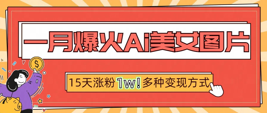 一月爆火ai美女图片，短视频热门玩法，15天涨粉1W多变现方式，深度解析!爱优网赚-网创项目资源站-副业项目-创业项目-搞钱项目爱优网赚