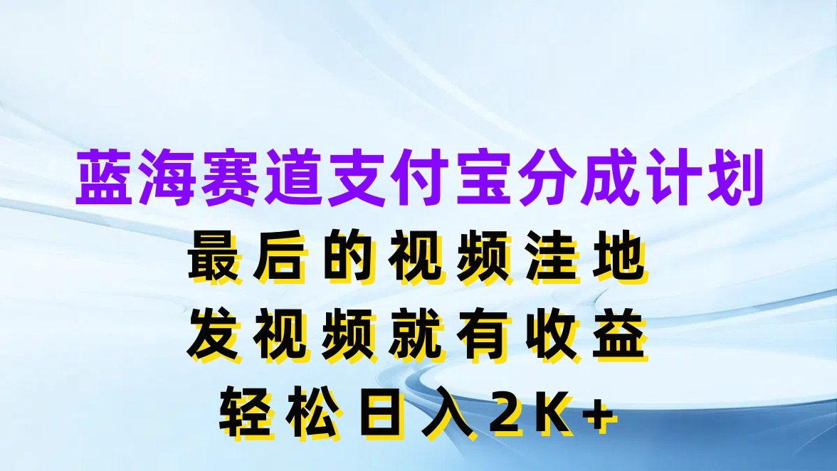 图片[1]爱优网赚-网创项目资源站-副业项目-创业项目-搞钱项目蓝海赛道支付宝分成计划，最后的视频洼地，发视频就有收益，轻松日入2K+爱优网赚-网创项目资源站-副业项目-创业项目-搞钱项目爱优网赚