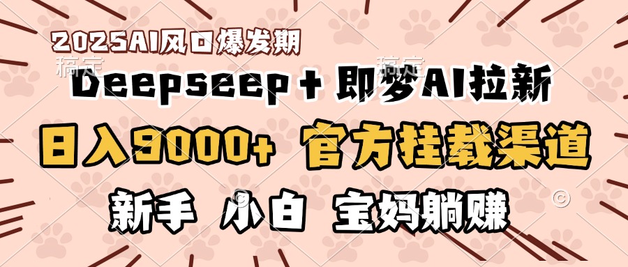 日入9000+！DeepSeep＋即梦拉新，官方挂载渠道，新手小白宝妈躺赚爱优网赚-网创项目资源站-副业项目-创业项目-搞钱项目爱优网赚