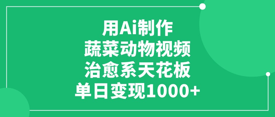 用Ai制作蔬菜动物视频，治愈系天花板，单日变现1000+爱优网赚-网创项目资源站-副业项目-创业项目-搞钱项目爱优网赚