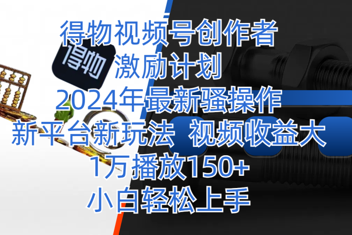 得物视频号创作者激励计划，2024年最新骚操作，新平台新玩法，视频收益大，1万播放150+，小白轻松上手爱优网赚-网创项目资源站-副业项目-创业项目-搞钱项目爱优网赚