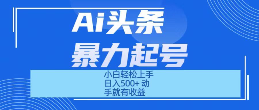 Ai头条暴力起号 小白轻松上手 日入500+ 只要动手就有收益爱优网赚-网创项目资源站-副业项目-创业项目-搞钱项目爱优网赚