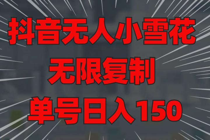 抖音无人小雪花 无限复制 单号日入150爱优网赚-网创项目资源站-副业项目-创业项目-搞钱项目爱优网赚