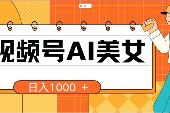 视频号AI美女，当天见收益，小白可做无脑搬砖，日入1000+的好项目爱优网赚-网创项目资源站-副业项目-创业项目-搞钱项目爱优网赚