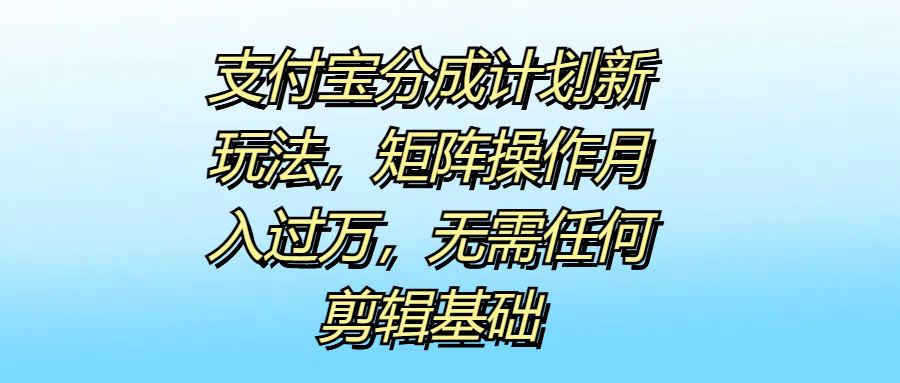 支付宝分成计划新玩法，矩阵操作月入过万，无需任何剪辑基础爱优网赚-网创项目资源站-副业项目-创业项目-搞钱项目爱优网赚