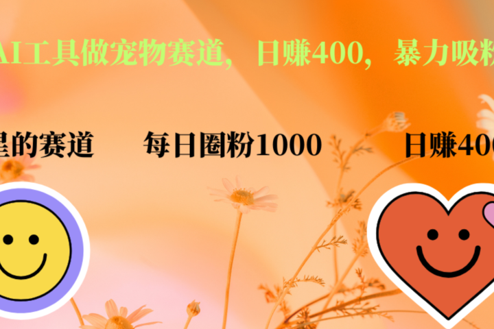 用免费AI工具做宠物赛道，日赚400，暴力吸粉和撸金爱优网赚-网创项目资源站-副业项目-创业项目-搞钱项目爱优网赚