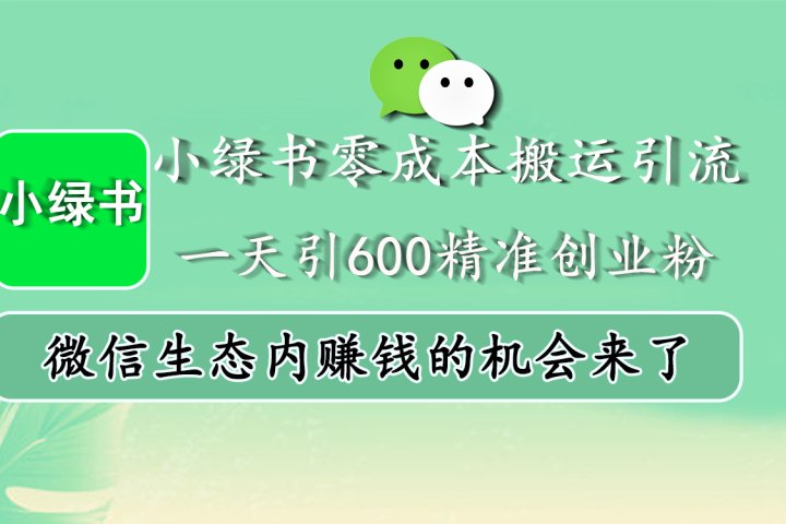 小绿书零成本搬运引流，一天引600精准创业粉，微信生态内赚钱的机会来了爱优网赚-网创项目资源站-副业项目-创业项目-搞钱项目爱优网赚