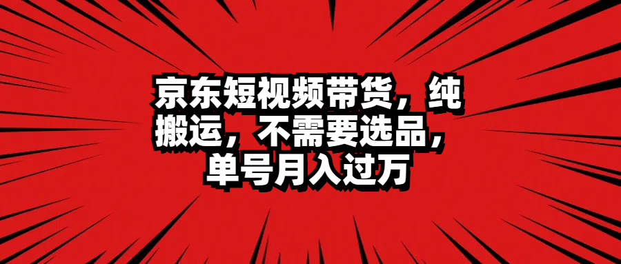 京东短视频带货，纯搬运，不需要选品，单号月入过万爱优网赚-网创项目资源站-副业项目-创业项目-搞钱项目爱优网赚
