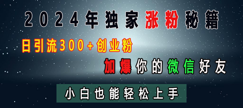 2024年独家涨粉秘籍，日引流300+创业粉，加爆你的微信好友，小白也能轻松上手爱优网赚-网创项目资源站-副业项目-创业项目-搞钱项目爱优网赚