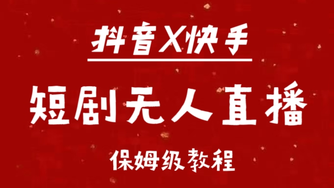 抖音快手短剧无人直播最新保姆级教程来了爱优网赚-网创项目资源站-副业项目-创业项目-搞钱项目爱优网赚