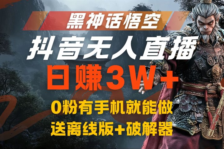 黑神话悟空抖音无人直播，流量风口日赚3W+，0粉有手机就能做，送离线版+破解器爱优网赚-网创项目资源站-副业项目-创业项目-搞钱项目爱优网赚