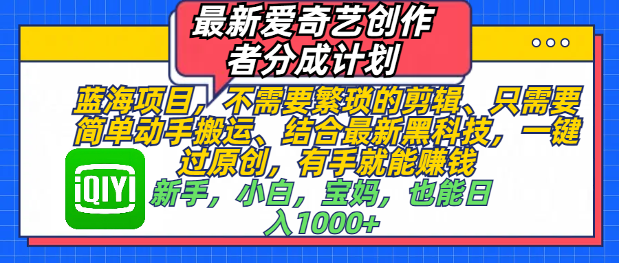 最新爱奇艺创作者分成计划，蓝海项目，不需要繁琐的剪辑、 只需要简单动手搬运、结合最新黑科技，一键过原创，有手就能赚钱，新手，小白，宝妈，也能日入1000+  手机也可操作爱优网赚-网创项目资源站-副业项目-创业项目-搞钱项目爱优网赚
