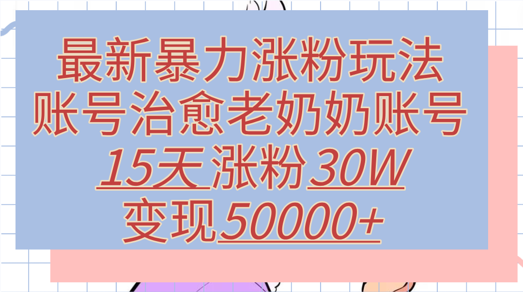 图片[1]爱优网赚-网创项目资源站-副业项目-创业项目-搞钱项目最新暴力涨粉玩法，治愈老奶奶账号，15天涨粉30W，变现50000+【揭秘】爱优网赚-网创项目资源站-副业项目-创业项目-搞钱项目爱优网赚