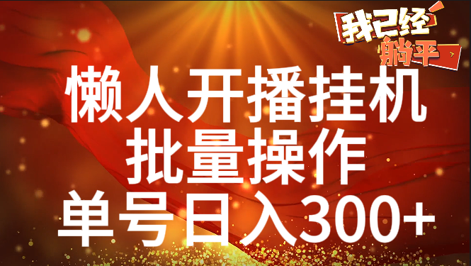 单号日入300+ 懒人开播挂机  批量操作爱优网赚-网创项目资源站-副业项目-创业项目-搞钱项目爱优网赚