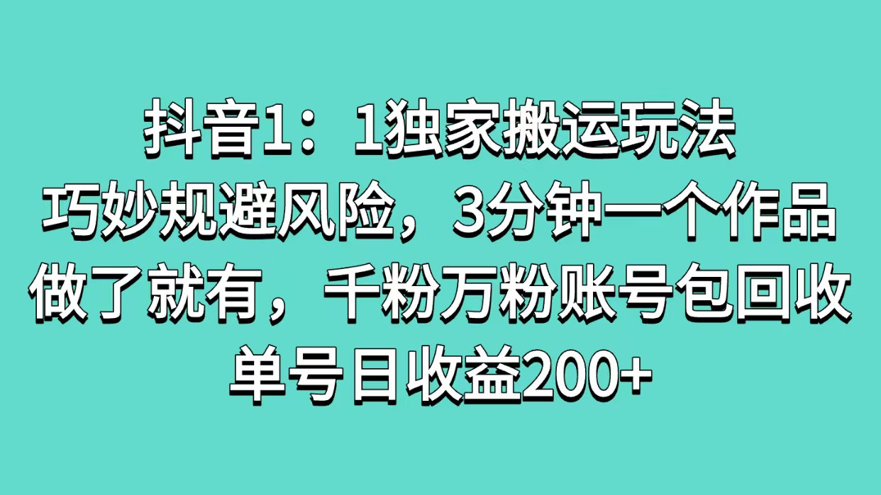 抖音1：1独家搬运玩法，巧妙规避风险，3分钟一个作品，做了就有，千粉万粉账号包回收，单号日收益200+爱优网赚-网创项目资源站-副业项目-创业项目-搞钱项目爱优网赚
