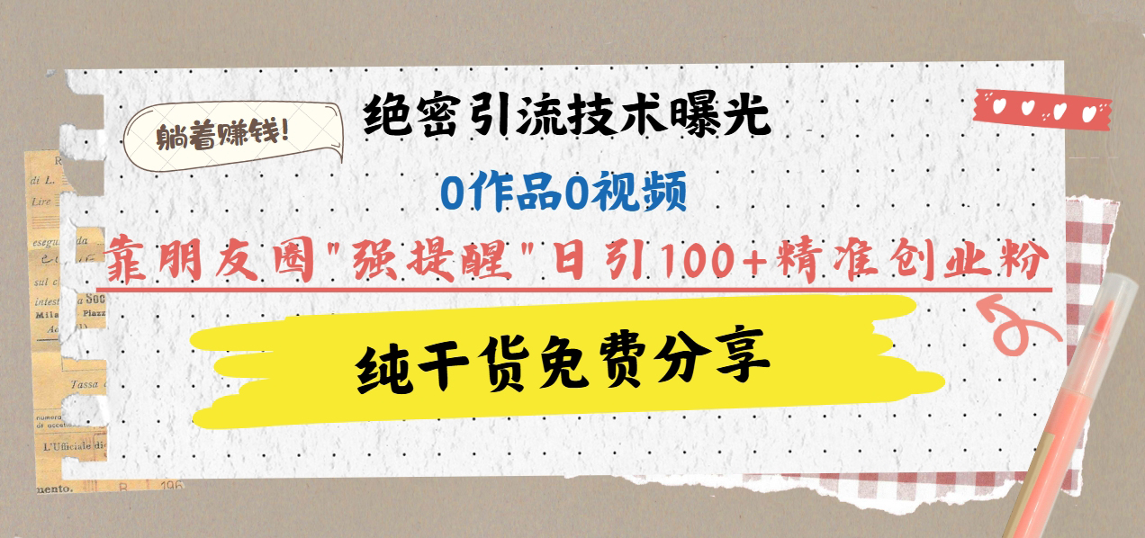 绝密引流技术曝光：0作品0视频，靠朋友圈”强提醒”日引100+精准创业粉，躺着赚钱！爱优网赚-网创项目资源站-副业项目-创业项目-搞钱项目爱优网赚