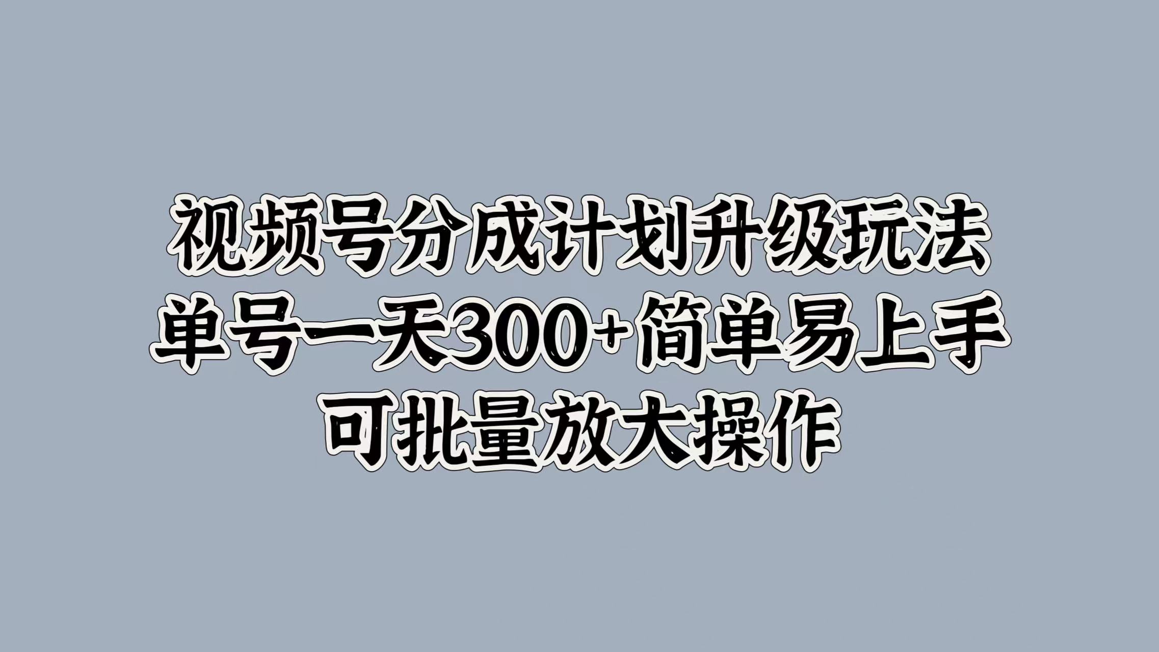 图片[1]爱优网赚-网创项目资源站-副业项目-创业项目-搞钱项目视频号分成计划升级玩法，单号一天300+简单易上手，可批量放大操作爱优网赚-网创项目资源站-副业项目-创业项目-搞钱项目爱优网赚