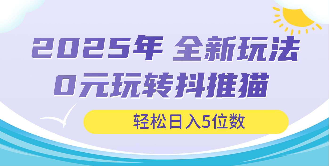 2025年抖推猫全新玩法，0投资也能日入过万爱优网赚-网创项目资源站-副业项目-创业项目-搞钱项目爱优网赚