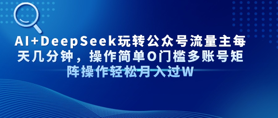 AI+DeepSeek玩转公众号流量主每天几分钟，操作简单O门槛多账号矩阵操作轻松月入过W爱优网赚-网创项目资源站-副业项目-创业项目-搞钱项目爱优网赚