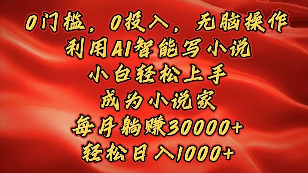 0门槛，0投入，无脑操作，利用AI智能写小说，小白轻松上手，成为小说家，每月躺赚30000+，轻松日入1000+爱优网赚-网创项目资源站-副业项目-创业项目-搞钱项目爱优网赚