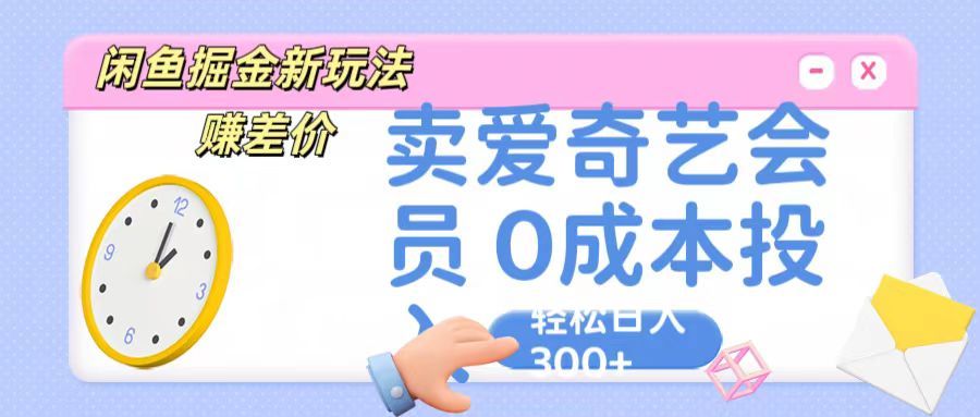 咸鱼掘金新玩法 赚差价，卖爱奇艺会员 0成本投入 轻松日入300+爱优网赚-网创项目资源站-副业项目-创业项目-搞钱项目爱优网赚