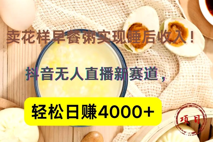 抖音卖花样早餐粥直播新赛道，轻松日赚4000+实现睡后收入！爱优网赚-网创项目资源站-副业项目-创业项目-搞钱项目爱优网赚