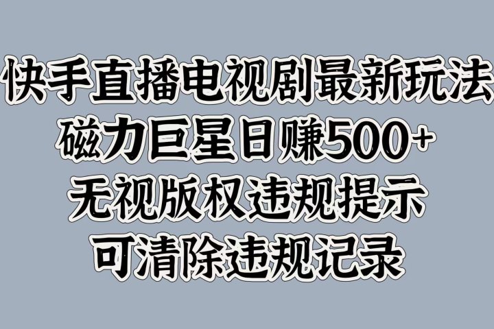 快手直播电视剧最新玩法，磁力巨星日赚500+，无视版权违规提示，可清除违规记录爱优网赚-网创项目资源站-副业项目-创业项目-搞钱项目爱优网赚