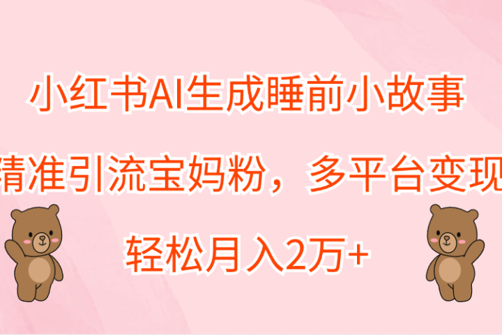 小红书AI生成睡前小故事，精准引流宝妈粉，轻松月入2万+，多平台变现爱优网赚-网创项目资源站-副业项目-创业项目-搞钱项目爱优网赚
