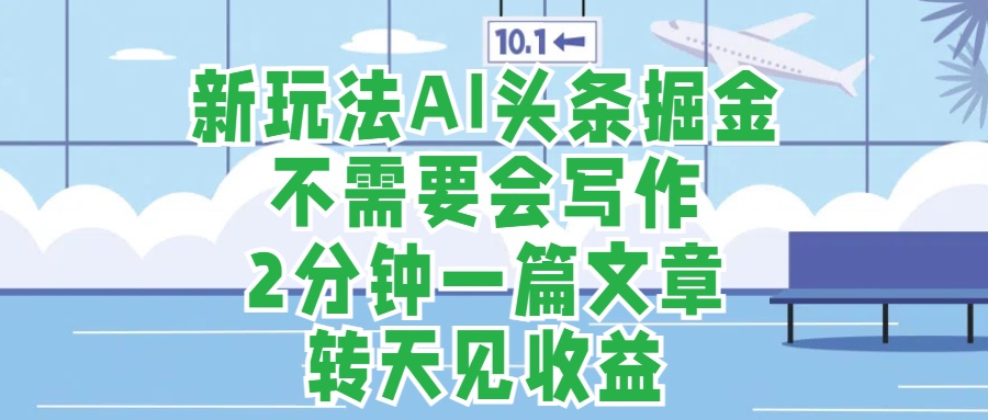 新玩法AI头条掘金，顺应大局总不会错，2分钟一篇原创文章，不需要会写作，AI自动生成，转天见收益，长久可操作，小白直接上手毫无压力爱优网赚-网创项目资源站-副业项目-创业项目-搞钱项目爱优网赚
