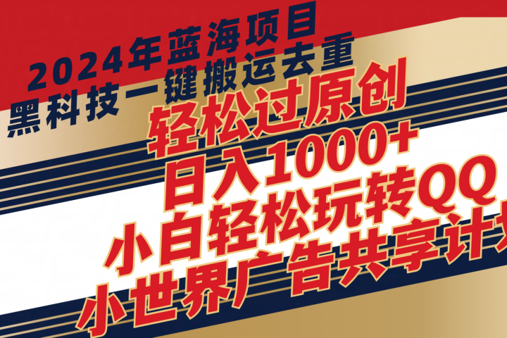 2024年蓝海项目，最新项，黑科技一键搬运去重，轻松过原创，日入1000+，小白轻松玩转QQ小世界广告共享计划爱优网赚-网创项目资源站-副业项目-创业项目-搞钱项目爱优网赚