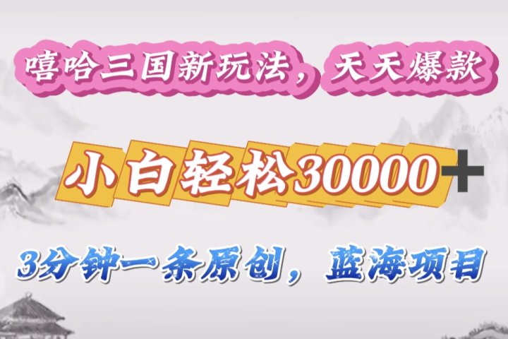 嘻哈三国分成计划，3 分钟原创即爆火，收益 4000 + 条条爆款，多种变现助小白月入 30000 + 全攻略爱优网赚-网创项目资源站-副业项目-创业项目-搞钱项目爱优网赚