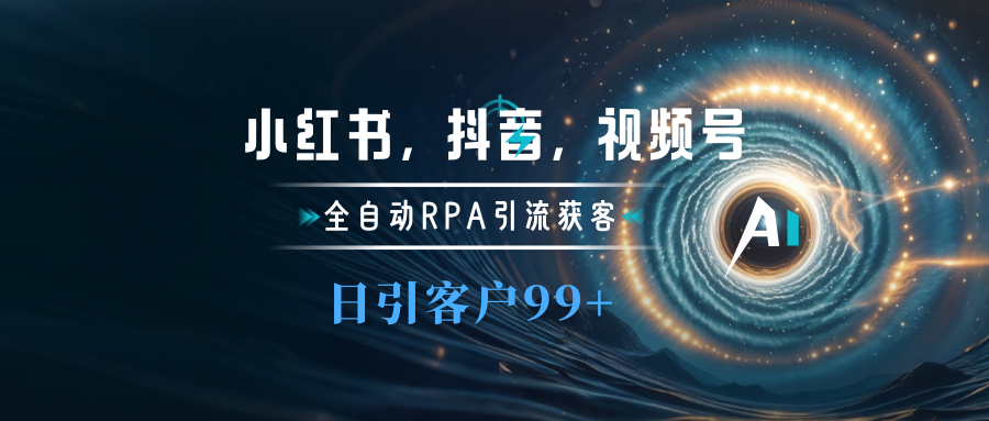 小红书，抖音，视频号主流平台全自动RPA引流获客，日引目标客户500+爱优网赚-网创项目资源站-副业项目-创业项目-搞钱项目爱优网赚