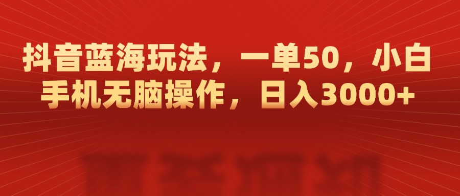 抖音蓝海玩法，一单50，小白手机无脑操作，日入3000+爱优网赚-网创项目资源站-副业项目-创业项目-搞钱项目爱优网赚