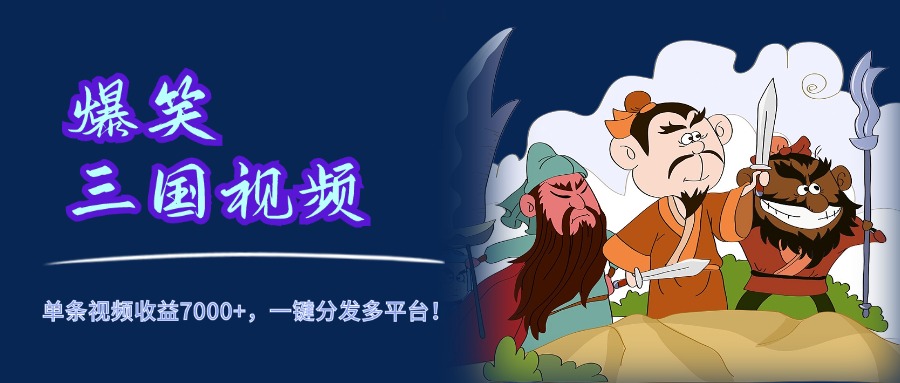 爆笑三国视频，5分钟制作，单条视频收益7000元+，一键分发多平台！爱优网赚-网创项目资源站-副业项目-创业项目-搞钱项目爱优网赚