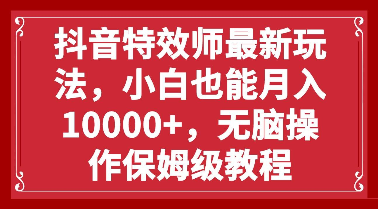 抖音特效师最新玩法，小白也能月入10000+，无脑操作保姆级教程爱优网赚-网创项目资源站-副业项目-创业项目-搞钱项目爱优网赚