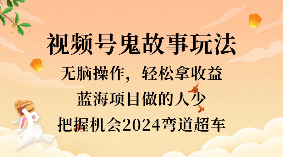 图片[1]爱优网赚-网创项目资源站-副业项目-创业项目-搞钱项目视频号冷门玩法，无脑操作，小白轻松上手拿收益，鬼故事流量爆火，轻松三位数，2024实现弯道超车爱优网赚-网创项目资源站-副业项目-创业项目-搞钱项目爱优网赚