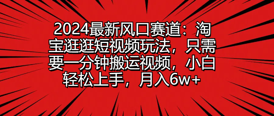 2024最新风口赛道：淘宝逛逛短视频玩法，只需要一分钟搬运视频，小白轻松上手，月入6w+爱优网赚-网创项目资源站-副业项目-创业项目-搞钱项目爱优网赚