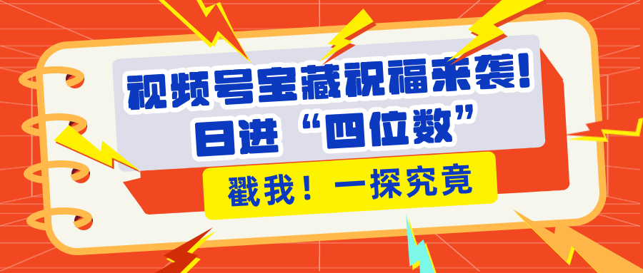 视频号宝藏祝福来袭！粉丝无忧扩张，带货效能翻倍，日进“四位数” 近在咫尺爱优网赚-网创项目资源站-副业项目-创业项目-搞钱项目爱优网赚