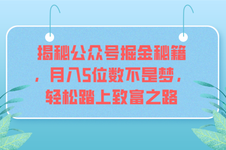 揭秘公众号掘金秘籍，月入5位数不是梦，轻松踏上致富之路爱优网赚-网创项目资源站-副业项目-创业项目-搞钱项目爱优网赚