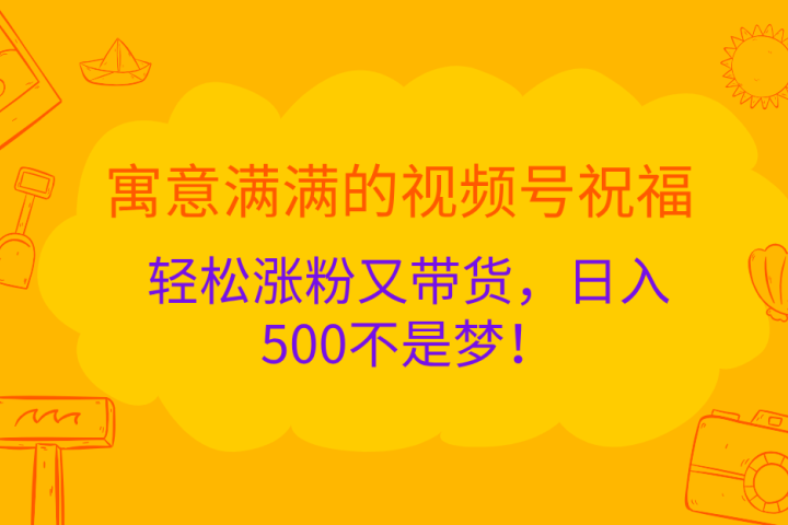 寓意满满的 视频号祝福，轻松涨粉又带货，日入500不是梦！爱优网赚-网创项目资源站-副业项目-创业项目-搞钱项目爱优网赚