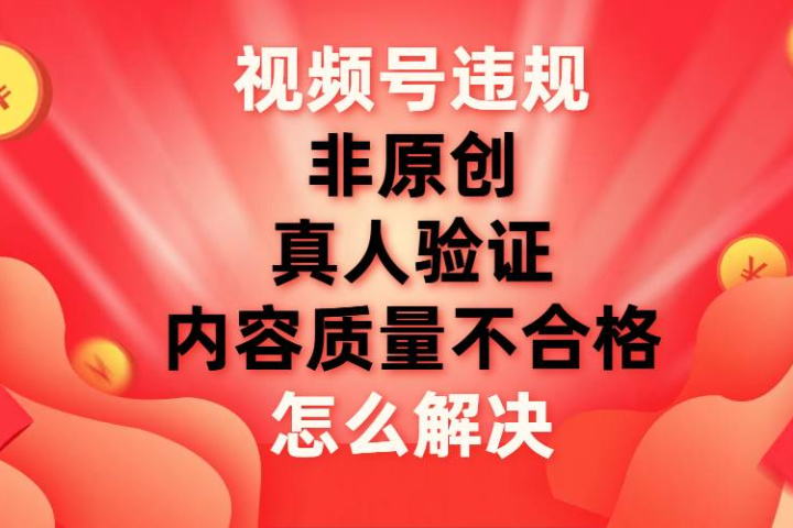 最新视频号【非原创，内容质量不合格，真人验证】违规怎么解决爱优网赚-网创项目资源站-副业项目-创业项目-搞钱项目爱优网赚